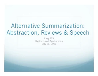 Alternative Summarization:  Abstraction, Reviews &amp; Speech  Ling 573  Systems and Applications