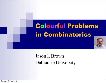 Colourful Problems  in Combinatorics  Jason I. Brown  Dalhousie University  Sunday, 9 June, 13