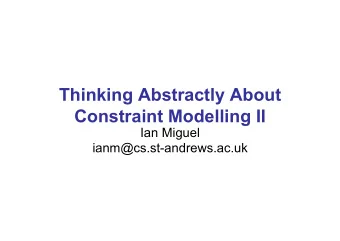 Thinking Abstractly About  Constraint Modelling II  Ian Miguel  ianm@cs.st-andrews.ac.uk