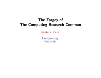 The Tragey of  The Computing-Research Common  Moshe Y. Vardi  Rice University  CACM EiC  The