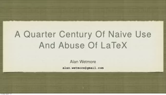 A Quarter Century Of Naive Use  And Abuse Of LaTeX  Alan Wetmore  alan.wetmore@gmail.com  1