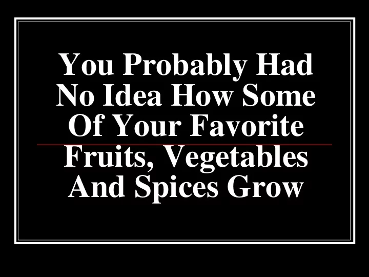 you probably had no idea how some of your favorite fruits