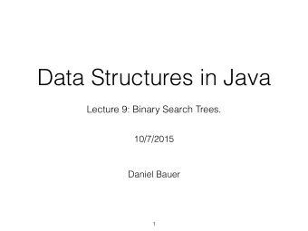 Data Structures in Java  Lecture 9: Binary Search Trees.  10/7/2015  Daniel Bauer  1  Contents  1.