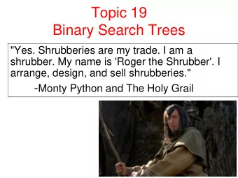 Topic 19  Binary Search Trees  &quot;Yes. Shrubberies are my trade. I am a  shrubber. My name is