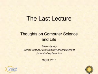 The Last Lecture  Thoughts on Computer Science  and Life  Brian Harvey  Senior Lecturer with