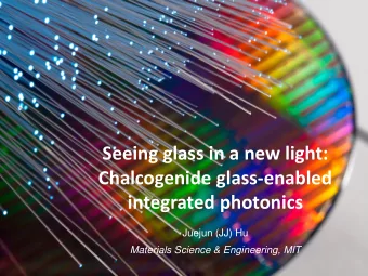 Seeing glass in a new light:  Chalcogenide glass-enabled  integrated photonics  Juejun (JJ) Hu