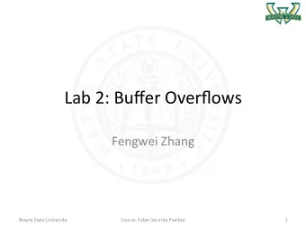 Lab 2: Buffer Overflows  Fengwei Zhang  Wayne State University  Course: Cyber Security Prac@ce  1