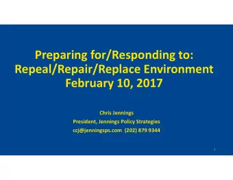 Preparing for/Responding to: Repeal/Repair/Replace Environment February 10, 2017 Chris Jennings