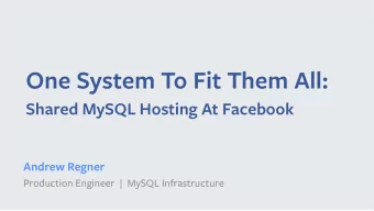 One System To Fit Them All:   Shared MySQL Hosting At Facebook  Andrew Regner  Production