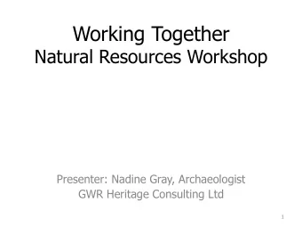 Working Together  Natural Resources Workshop  Presenter: Nadine Gray, Archaeologist  GWR Heritage
