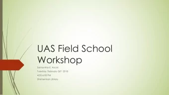 UAS Field School  Workshop  Samantha E. Ascoli Tuesday, February 26 th, 2018  4:00-6:00 PM