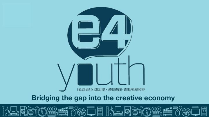 bridging the gap into the creative economy about e4 youth