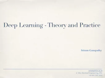 Deep Learning - Theory and Practice  Sriram Ganapathy  sriramg@iisc.ac.in  C 334, Electrical