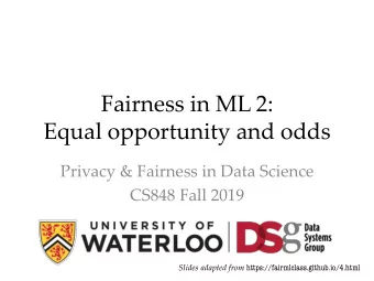 Fairness in ML 2:  Equal opportunity and odds  Privacy &amp; Fairness in Data Science  CS848 Fall