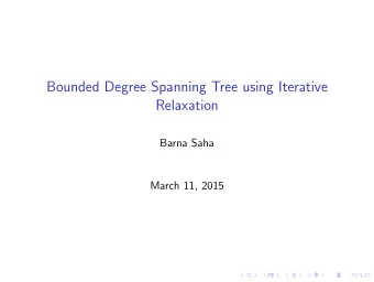 Bounded Degree Spanning Tree using Iterative  Relaxation  Barna Saha  March 11, 2015  Bounded
