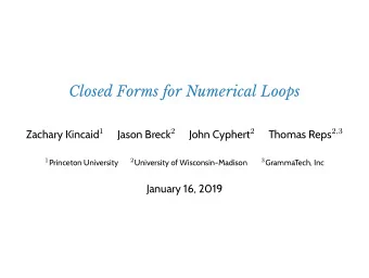 Closed Forms for Numerical Loops Zachary Kincaid 1 Jason Breck 2 John Cyphert 2 Thomas Reps 2 , 3 1