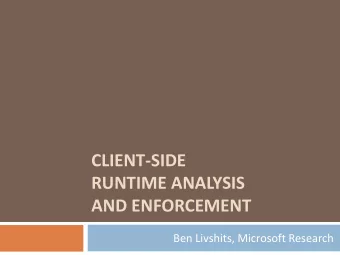 CLIENT-SIDE  RUNTIME ANALYSIS  AND ENFORCEMENT  Ben Livshits, Microsoft Research Overview of