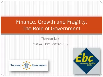 Finance, Growth and Fragility:  The Role of Government  Thorsten Beck  Maxwell Fry Lecture 2012