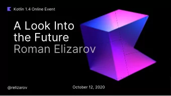 A Look Into  the Future  Roman Elizarov  October 12, 2020  @relizarov  A bit of history  Kotlin 1.0