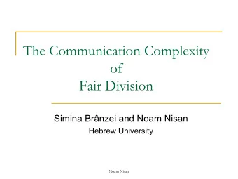 The Communication Complexity  of  Fair Division  Simina Brnzei and Noam Nisan  Hebrew University