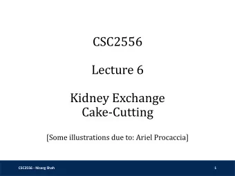 CSC2556  Lecture 6  Kidney Exchange  Cake-Cutting  [Some illustrations due to: Ariel Procaccia]