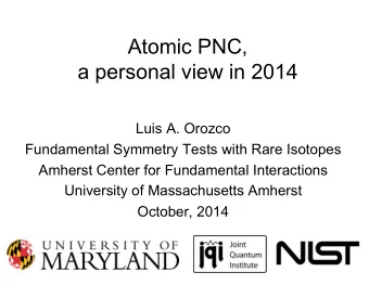 Atomic PNC,  a personal view in 2014  Luis A. Orozco  Fundamental Symmetry Tests with Rare Isotopes