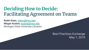 Deciding How to Decide:  Facilitating Agreement on Teams Robin Dean , rdean@msu.edu Megan Kudzia ,
