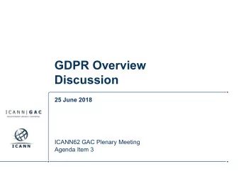 GDPR Overview  Discussion  25 June 2018  ICANN62 GAC Plenary Meeting  Agenda Item 3  Session