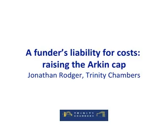 A funders liability for costs:  raising the Arkin cap  Jonathan Rodger, Trinity Chambers  What