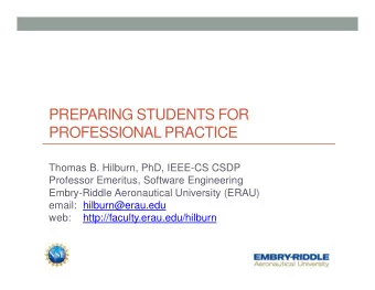 PREPARING STUDENTS FOR  PROFESSIONAL PRACTICE  Thomas B. Hilburn, PhD, IEEE-CS CSDP  Professor