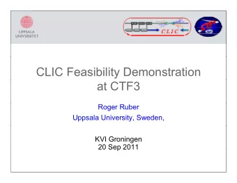 CLIC Feasibility Demonstration  at CTF3  Roger Ruber  Uppsala University, Sweden,  KVI Groningen