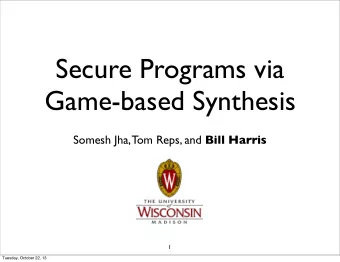 Secure Programs via  Game-based Synthesis Somesh Jha, Tom Reps, and Bill Harris  1  Tuesday,