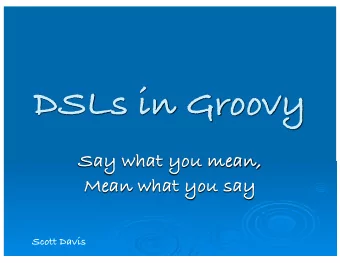DSLs in Groovy  Say what you mean,  Mean what you say  Scott Davis  Scott Davis  What is a  Domain