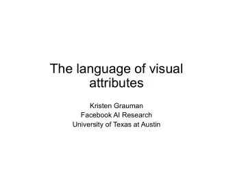 The language of visual  attributes  Kristen Grauman  Facebook AI Research  University of Texas at
