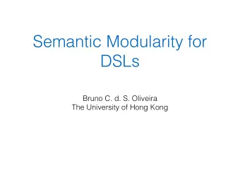 Semantic Modularity for  DSLs  Bruno C. d. S. Oliveira  The University of Hong Kong  Can you give a