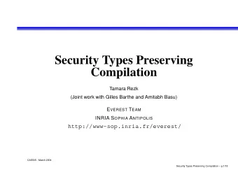 Security Types Preserving  Compilation  Tamara Rezk  (Joint work with Gilles Barthe and Amitabh