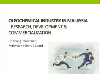 OLEOCHEMICAL INDUSTRY IN MALAYSIA  - RESEARCH, DEVELOPMENT &amp;  COMMERCIALIZATION  Dr. Yeong