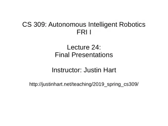 CS 309: Autonomous Intelligent Robotics  FRI I  Lecture 24:  Final Presentations  Instructor: