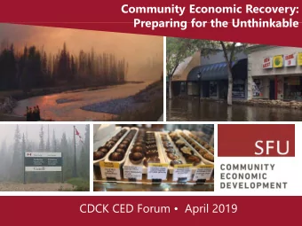 Community Economic Recovery:  Preparing for the Unthinkable  CDCK CED Forum   April 2019 SFU