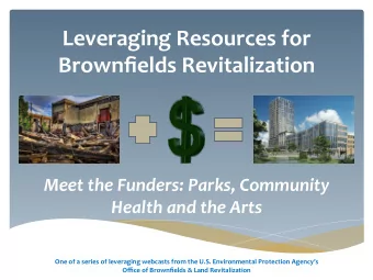 Leveraging Resources for Brownfields Revitalization Meet the Funders: Parks, Community Health and