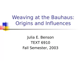 Weaving at the Bauhaus:  Origins and Influences  Julia E. Benson  TEXT 6910  Fall Semester, 2003