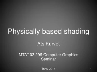 Physically based shading  Ats Kurvet  MTAT.03.296 Computer Graphics  Seminar  Tartu 2014  1  Why