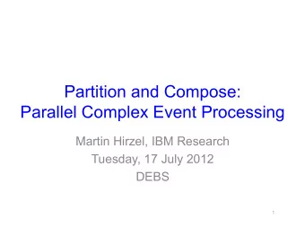 Partition and Compose:  Parallel Complex Event Processing  Martin Hirzel, IBM Research  Tuesday, 17
