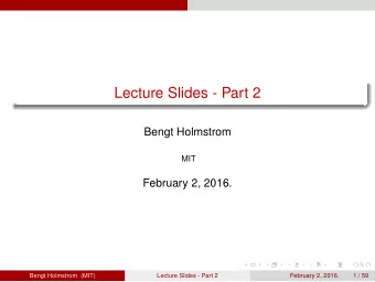 Lecture Slides - Part 2  Bengt Holmstrom  MIT  February 2, 2016.  Bengt Holmstrom (MIT)  Lecture