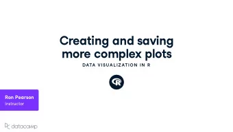 Creating and sa v ing more comple x plots  DATA VISU AL IZATION  IN  R  Ron Pearson Instr u ctor