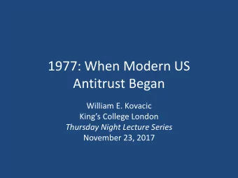1977: When Modern US  Antitrust Began  William E. Kovacic  Kings College London  Thursday Night