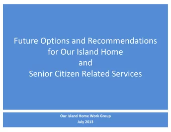 Future Options and Recommendations  for Our Island Home  and  Senior Citizen Related Services  Our