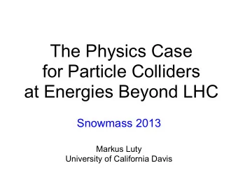 The Physics Case  for Particle Colliders  at Energies Beyond LHC  Snowmass 2013  Markus Luty