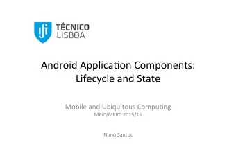 Android'Applica,on'Components:'  Lifecycle'and'State'  '  Mobile'and'Ubiquitous'Compu,ng'