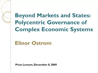 Beyond Markets and States:  Polycentric Governance of  Complex Economic Systems  Elinor Ostrom